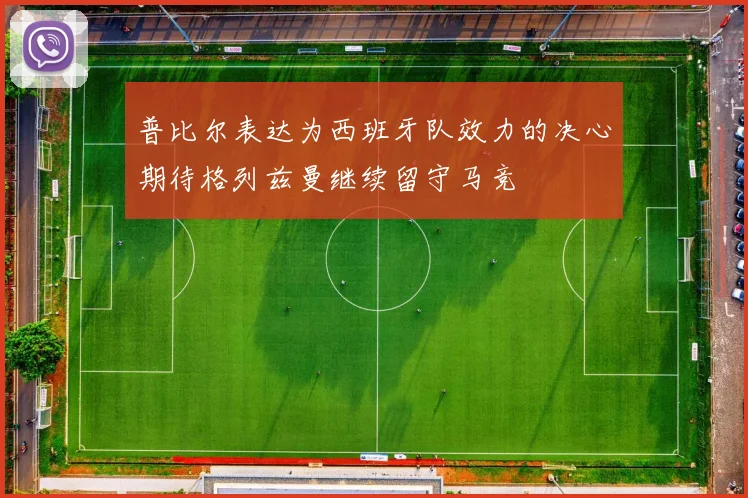 普比尔表达为西班牙队效力的决心期待格列兹曼继续留守马竞