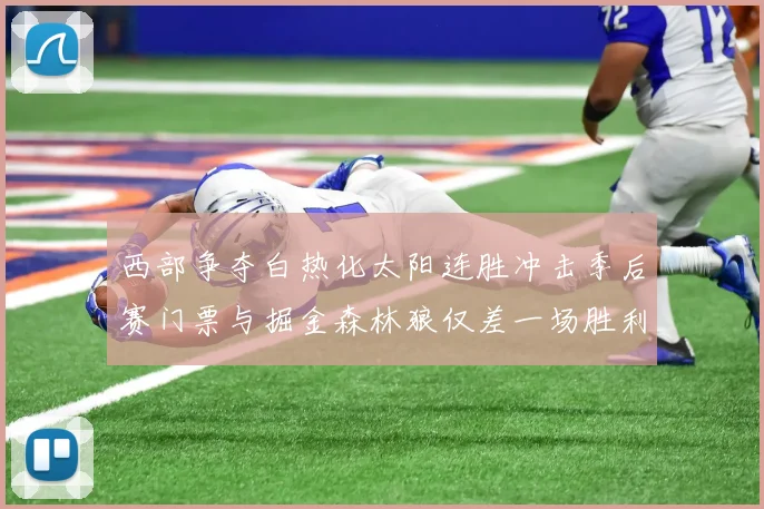 西部争夺白热化太阳连胜冲击季后赛门票与掘金森林狼仅差一场胜利
