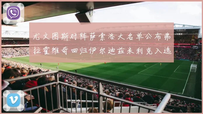 尤文图斯对阵萨索洛大名单公布弗拉霍维奇回归伊尔迪兹米利克入选