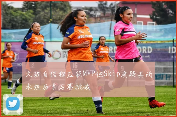 文班自信称应获MVP但Skip质疑其尚未经历季后赛挑战