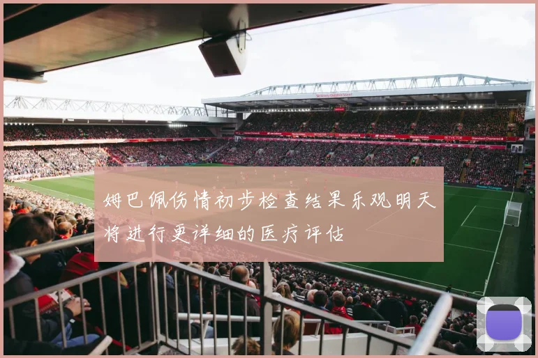 姆巴佩伤情初步检查结果乐观明天将进行更详细的医疗评估